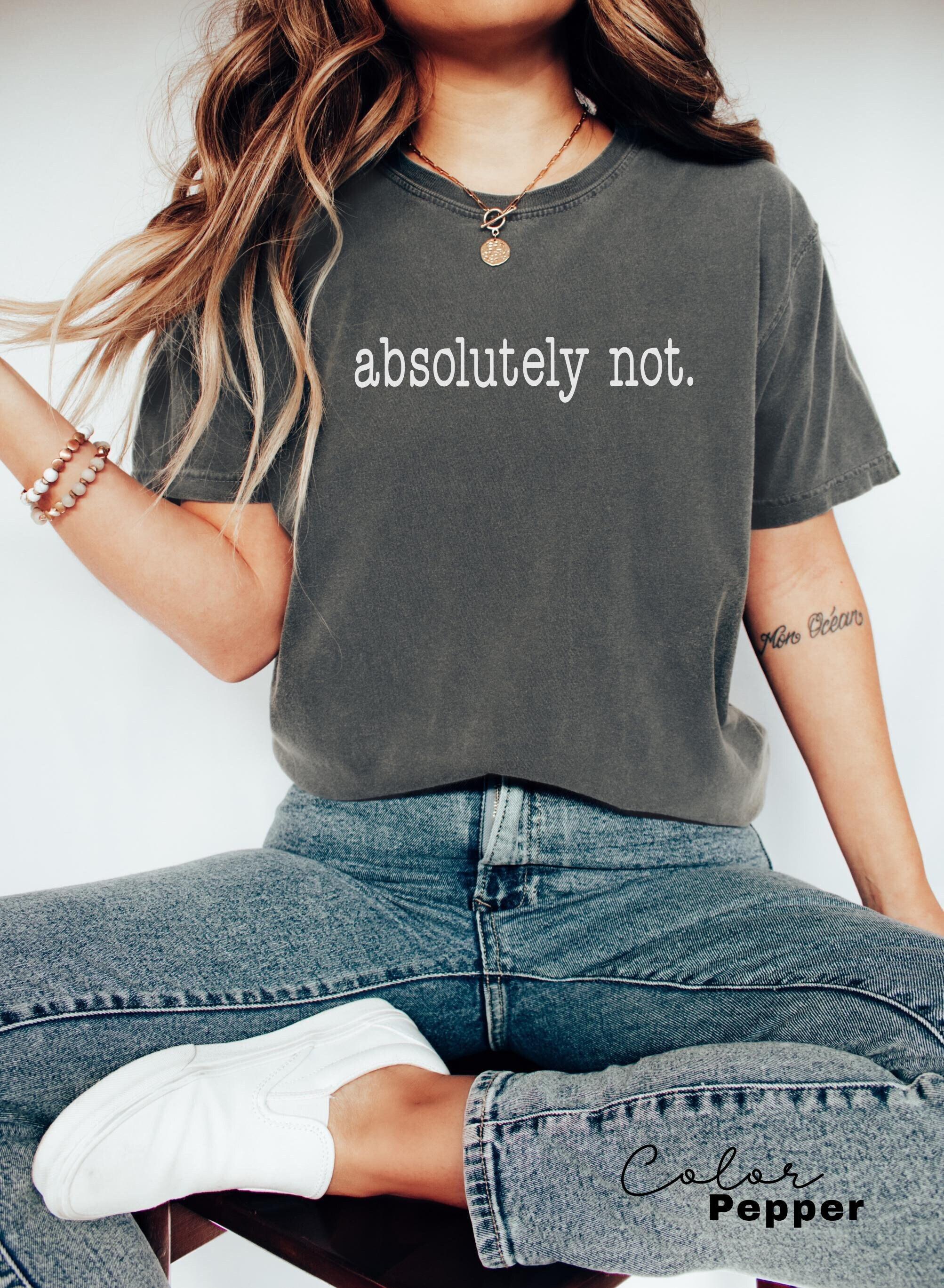 Comfort Colors Absolutely Not Shirt,Funny Quote Shirt,Sarcastic Shirt,Funny Gift,Statement Shirt,Funny Mom Shirt,Funny Trendy Shirt,Genx Mom