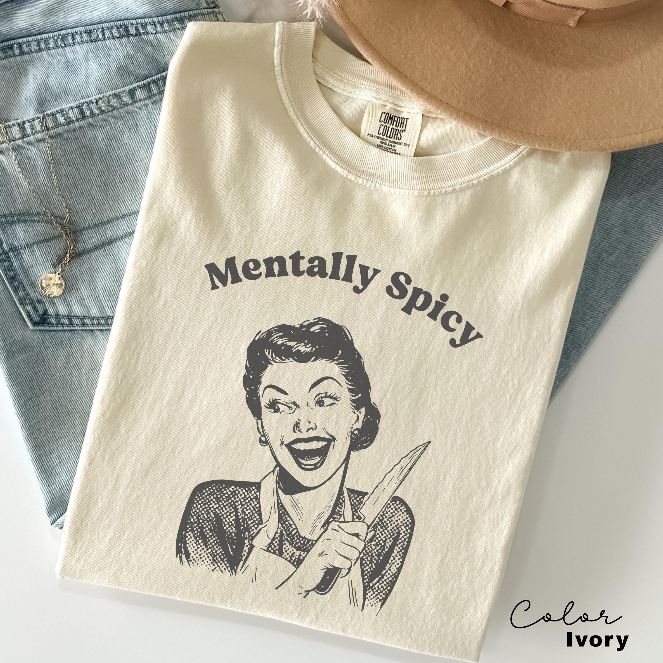 Mentally Spicy Shirt, Comfort Colors, Funny Humor Shirt, Sarcasm Shirt, Unhinged Meme Shirt, Weird Dark Humor Shirt, Sarcastic Womens Tshirt