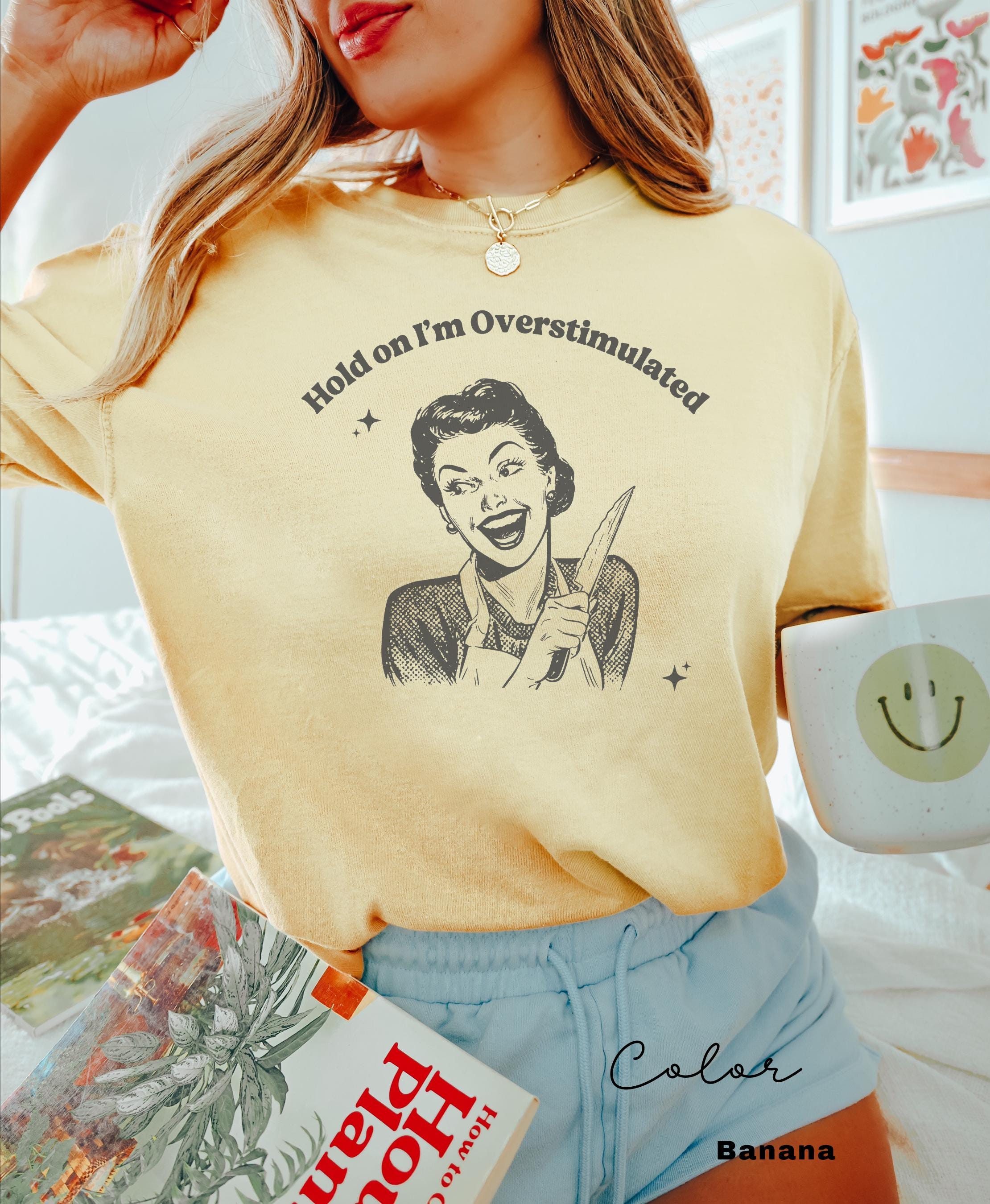I'm Overstimulated Shirt, Comfort Colors, Funny Humor Shirt, Sarcasm Shirt, Unhinged Meme Shirt, Weird Dark Humor Shirt, Sarcastic tshirt