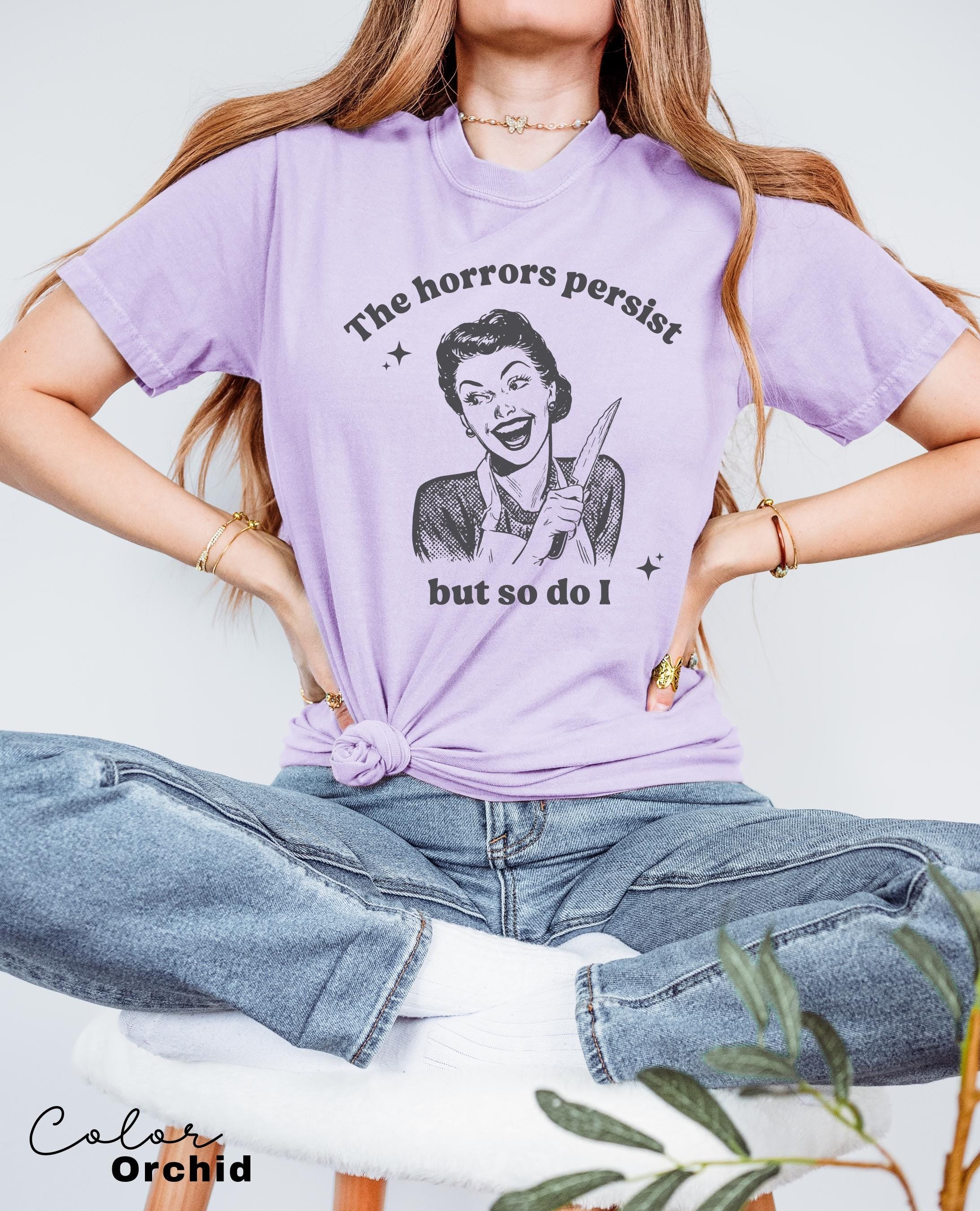 The Horrors Persist Shirt, Funny Humor Shirt, Sarcasm Shirt, Unhinged Meme Shirt, Weird Dark Humor Shirt, Sarcastic Meme Shirt