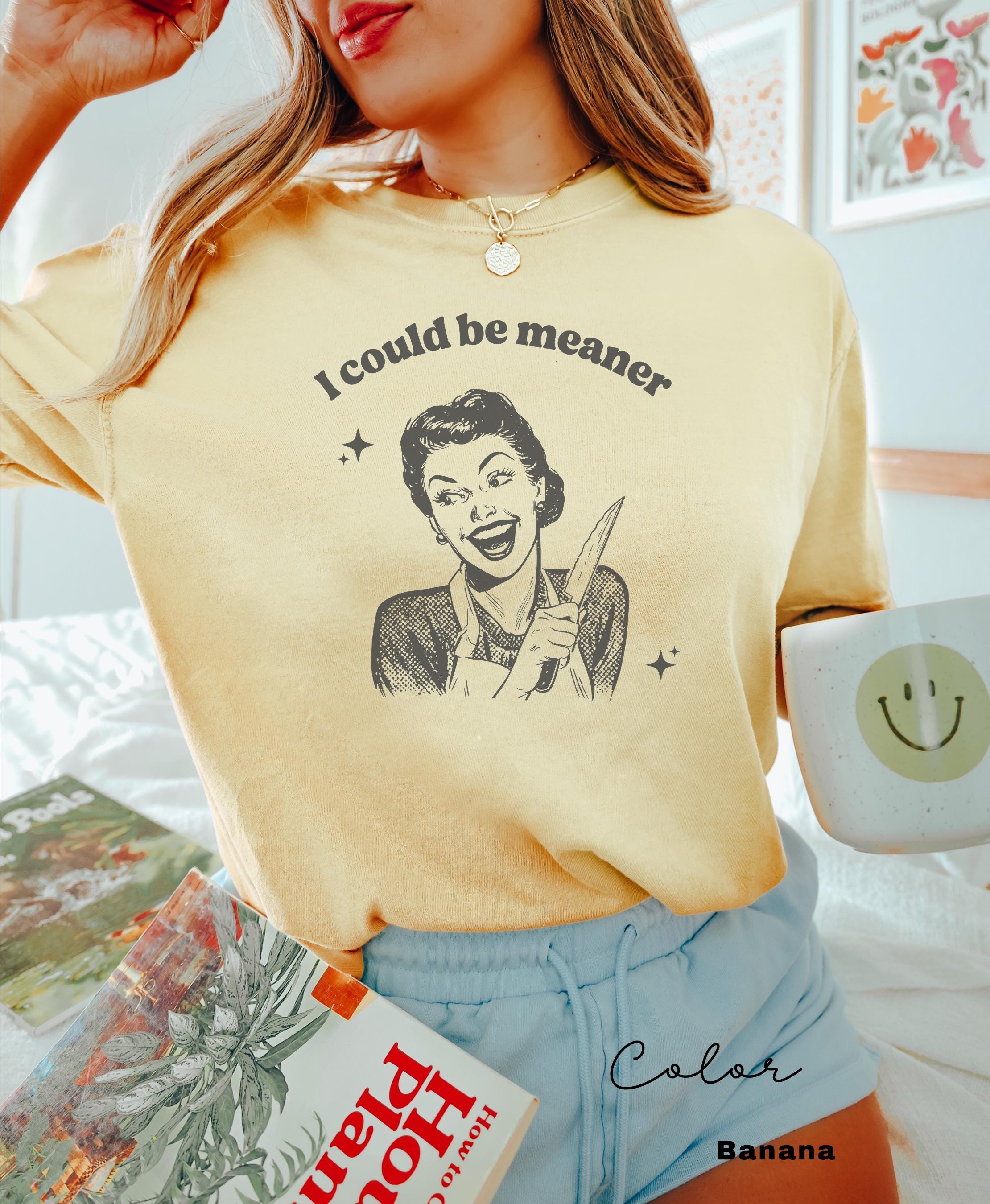 I Could be Meaner Shirt, Comfort Colors, Funny Humor Shirt, Sarcasm Shirt, Unhinged Meme Shirt, Weird Dark Humor Shirt, Sarcastic Meme Shirt