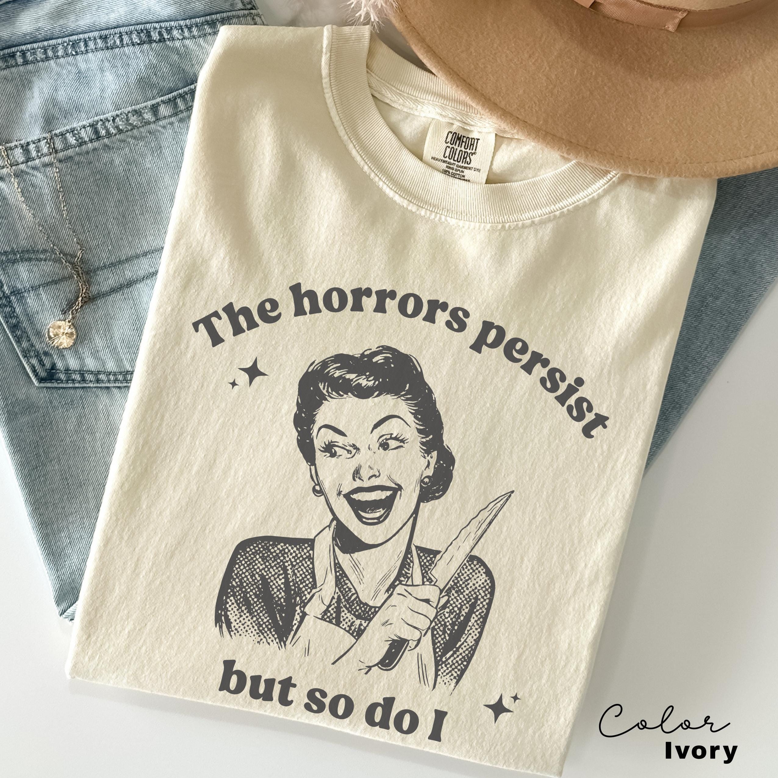 The Horrors Persist Shirt, Funny Humor Shirt, Sarcasm Shirt, Unhinged Meme Shirt, Weird Dark Humor Shirt, Sarcastic Meme Shirt