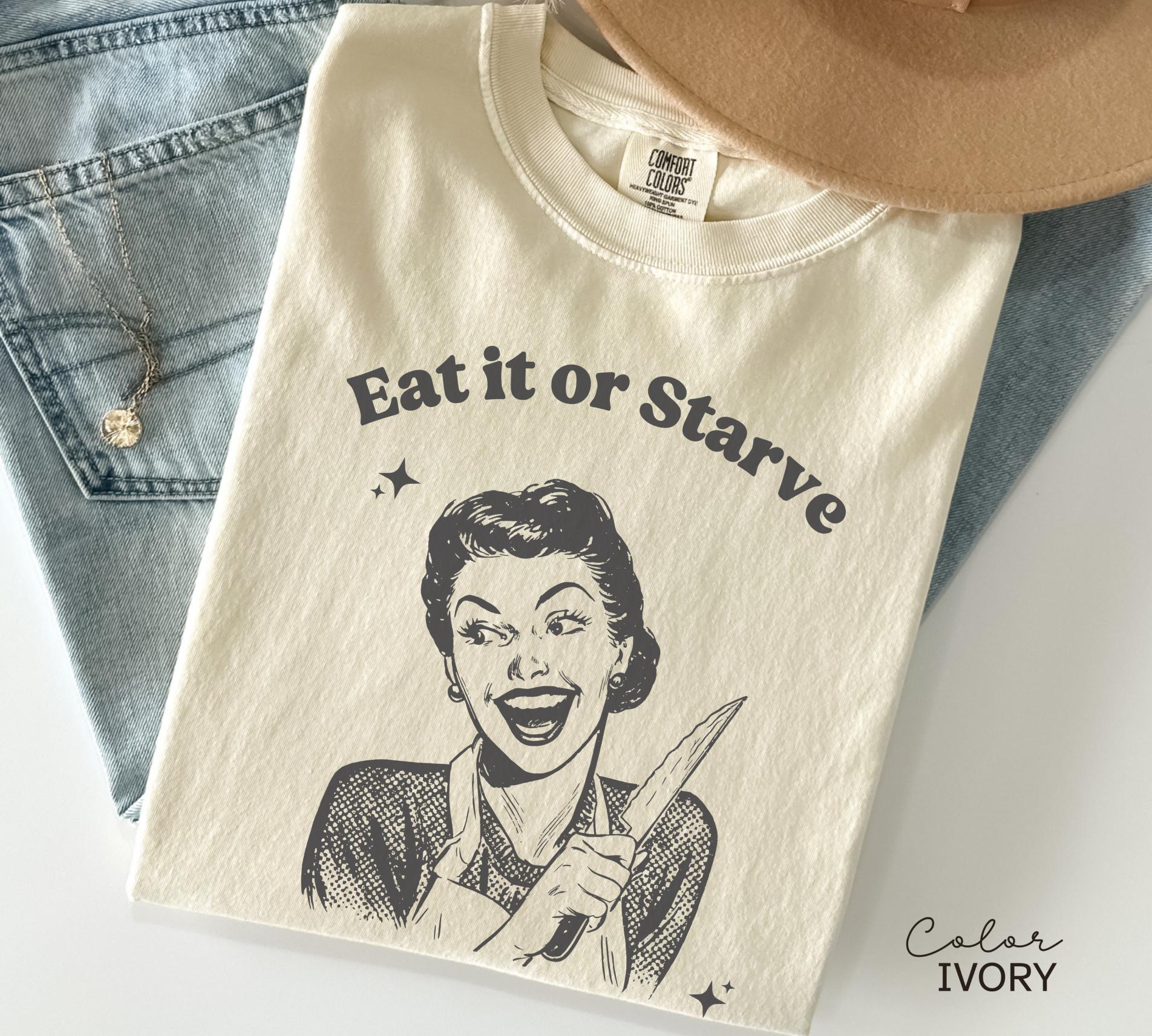 Eat it or Starve Funny Cooking Shirt, Funny Mom Sweatshirt, Baking T-shirt, Mental Health Tee, Adult Humor Sarcastic T-Shirt