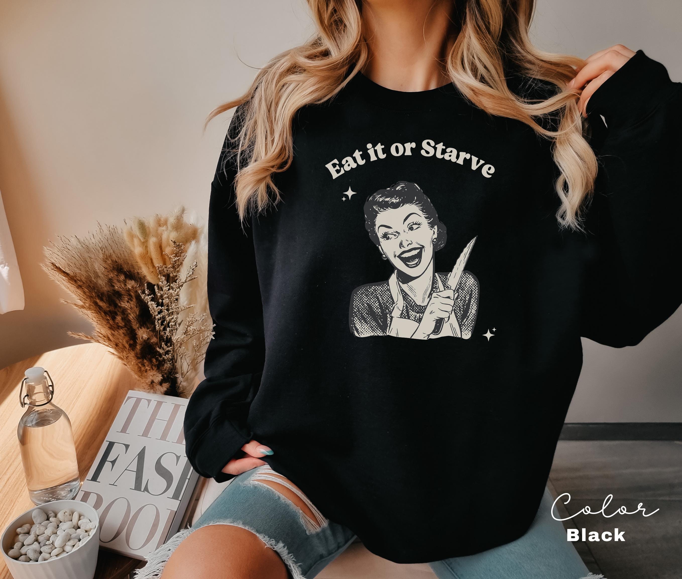 Eat it or Starve Funny Cooking Shirt, Funny Mom Sweatshirt, Baking T-shirt, Mental Health Tee, Adult Humor Sarcastic T-Shirt