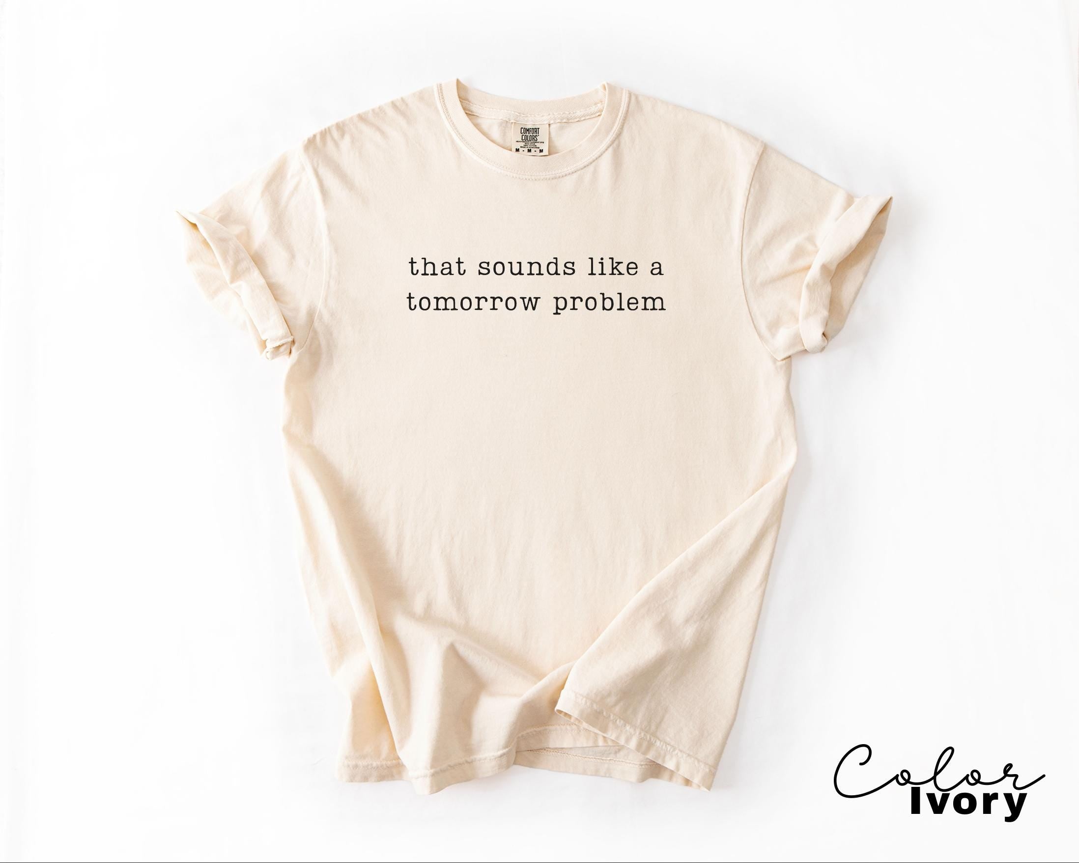 Comfort Colors Tomorrow Problem Shirt, Sarcastic Humor Tee, Funny Meme Shirt, Relatable Quote Shirt, Funny Saying Tee, Sarcastic Graphic Tee