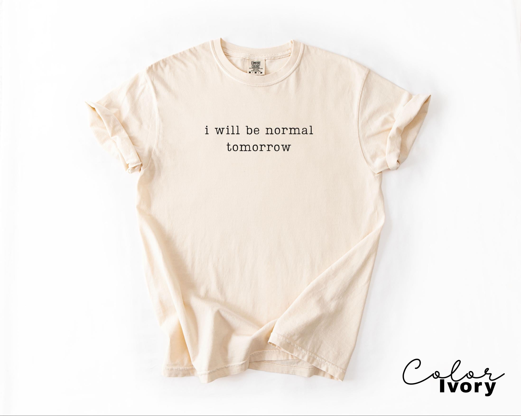 Comfort Colors Sarcastic Humor, I will be Normal Tomorrow, Funny Meme Shirt, Chaotic Humor Tee, Relatable Humor Shirt, Funny Quote Shirt,